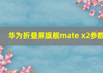 华为折叠屏旗舰mate x2参数